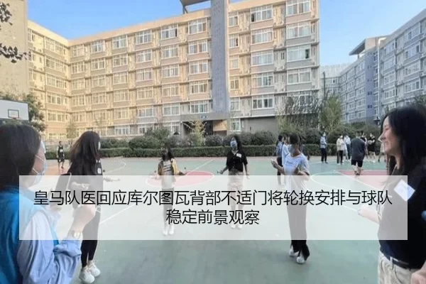 皇马队医回应库尔图瓦背部不适门将轮换安排与球队稳定前景观察