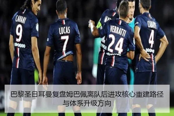 巴黎圣日耳曼复盘姆巴佩离队后进攻核心重建路径与体系升级方向