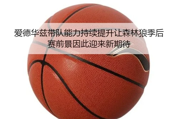 爱德华兹带队能力持续提升让森林狼季后赛前景因此迎来新期待