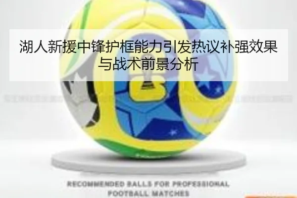 湖人新援中锋护框能力引发热议补强效果与战术前景分析