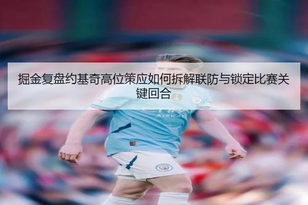 掘金复盘约基奇高位策应如何拆解联防与锁定比赛关键回合